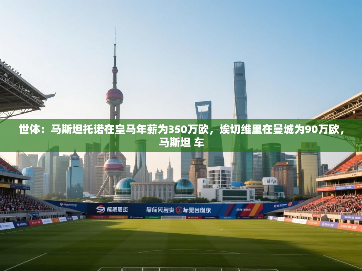 海星体育直播平台-世体：马斯坦托诺在皇马年薪为350万欧，埃切维里在曼城为90万欧，马斯坦 车  第4张