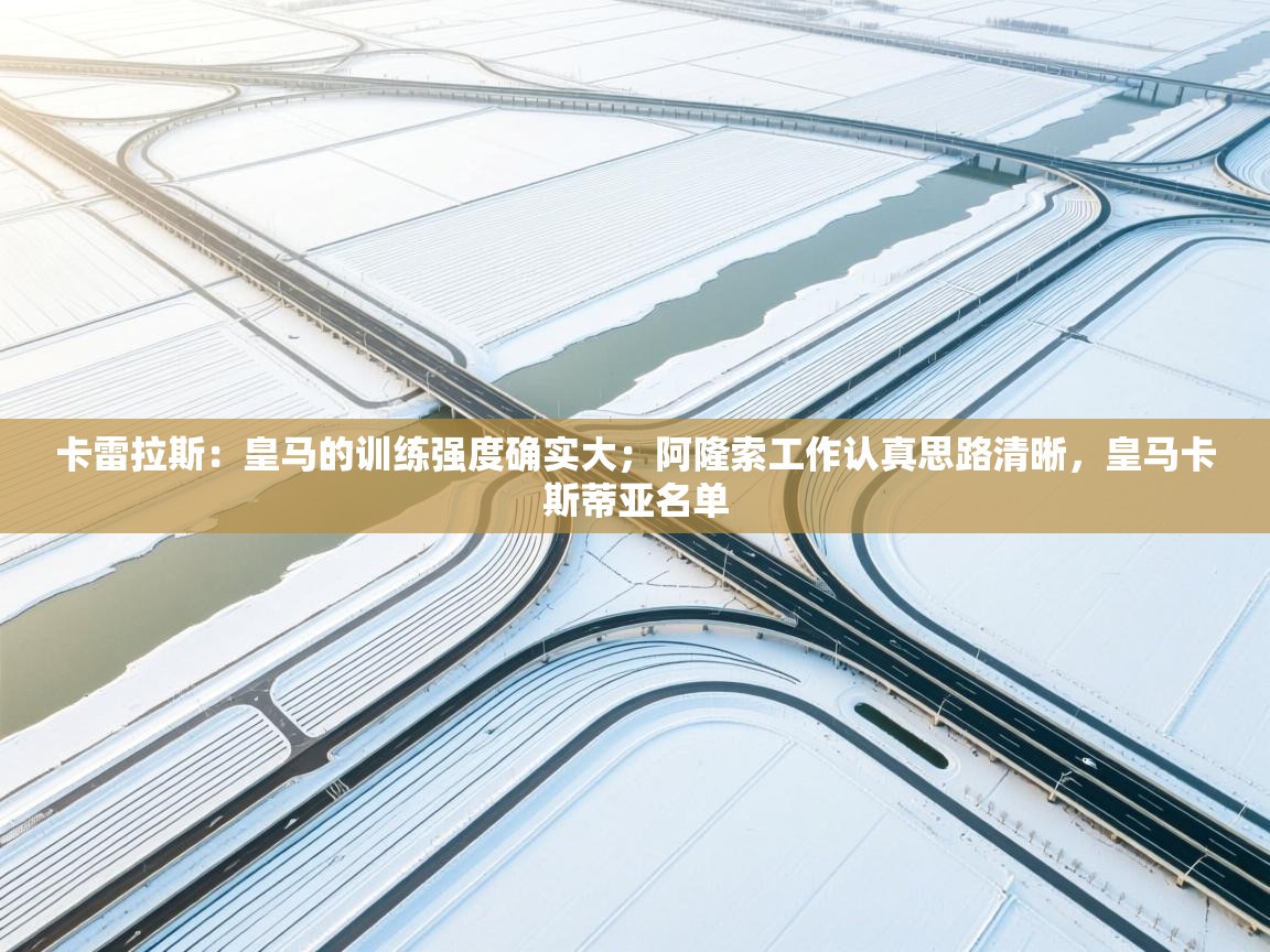 海星体育直播平台-卡雷拉斯：皇马的训练强度确实大；阿隆索工作认真思路清晰，皇马卡斯蒂亚名单  第3张