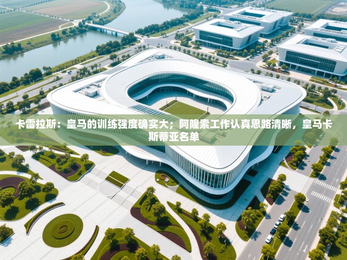 海星体育直播平台-卡雷拉斯：皇马的训练强度确实大；阿隆索工作认真思路清晰，皇马卡斯蒂亚名单  第4张