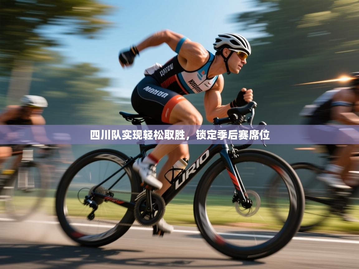 海星体育app安卓-四川队实现轻松取胜,锁定季后赛席位 第3张