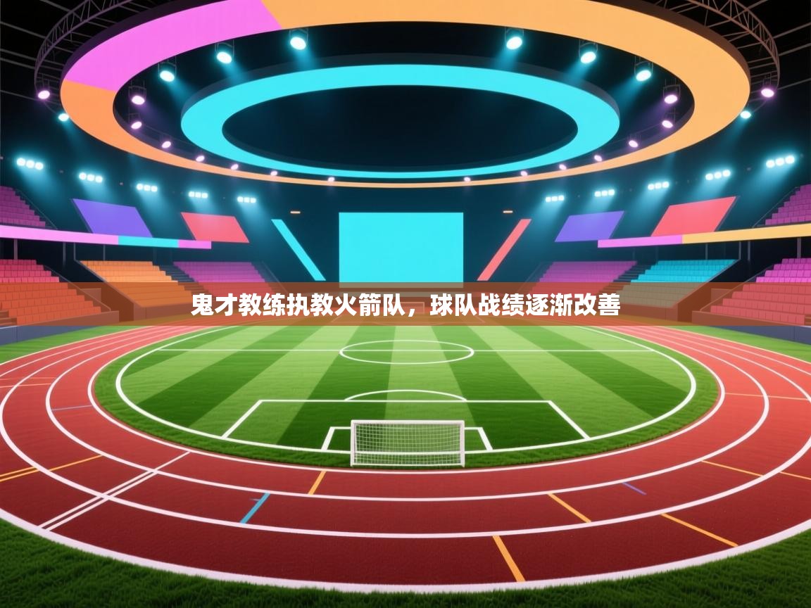 海星体育直播-鬼才教练执教火箭队，球队战绩逐渐改善  第3张