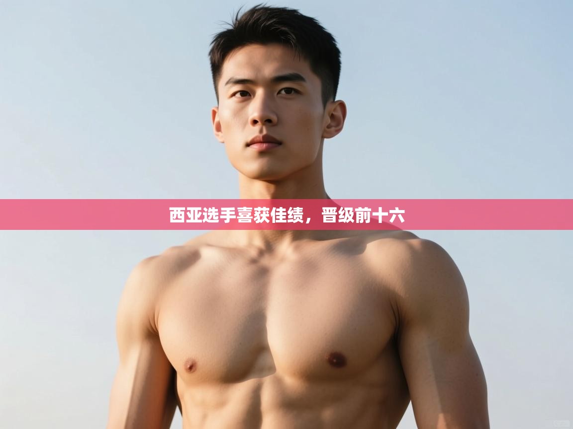 海星体育官方入口-西亚选手喜获佳绩,晋级前十六 第3张