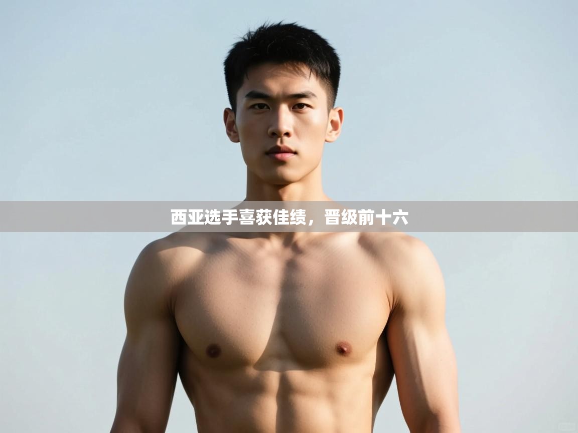 海星体育官方入口-西亚选手喜获佳绩,晋级前十六 第4张