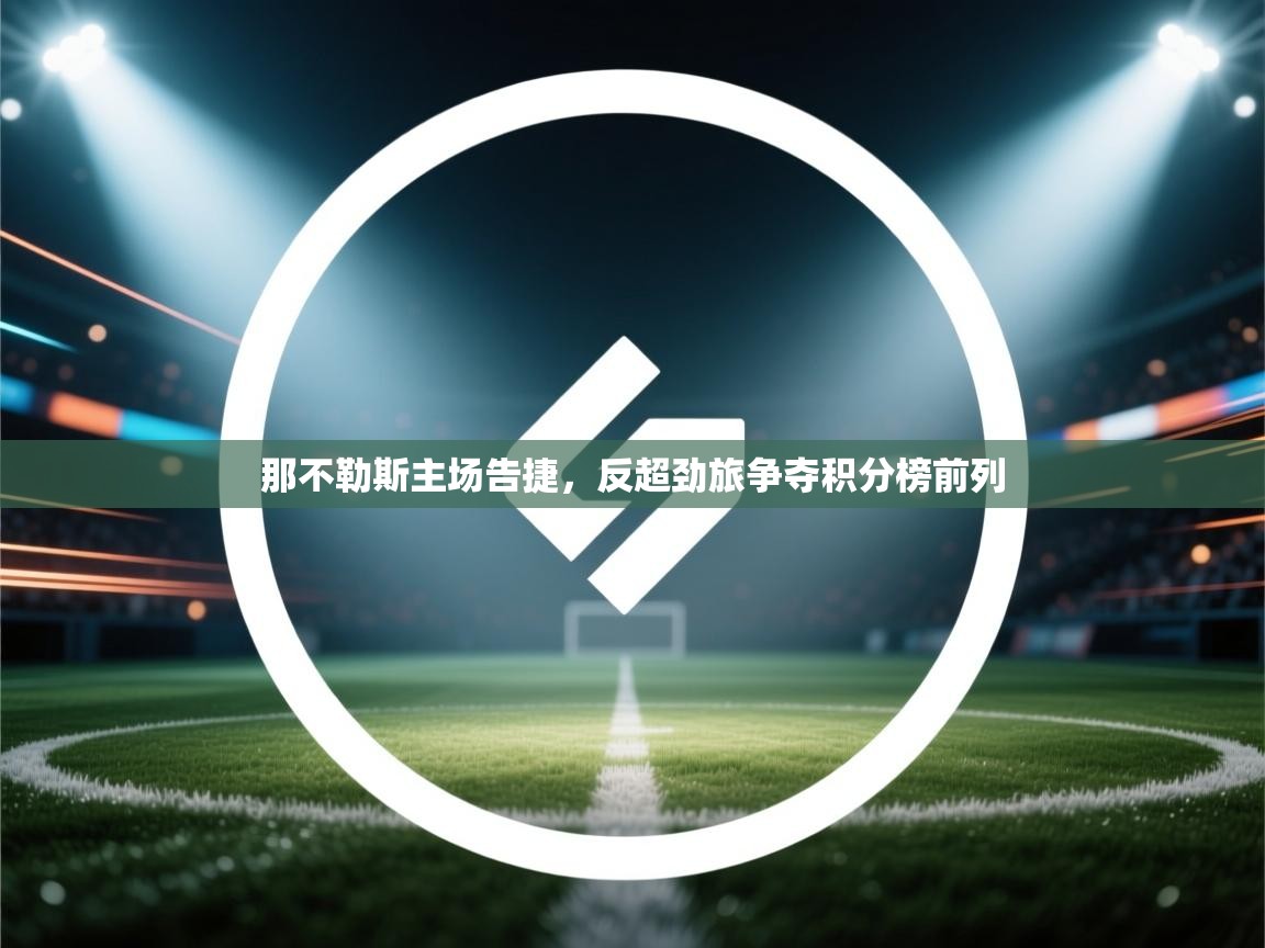 海星体育app官方入口-那不勒斯主场告捷,反超劲旅争夺积分榜前列 第2张