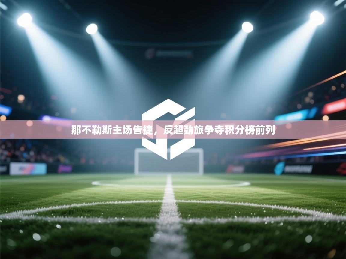 海星体育app官方入口-那不勒斯主场告捷,反超劲旅争夺积分榜前列 第1张