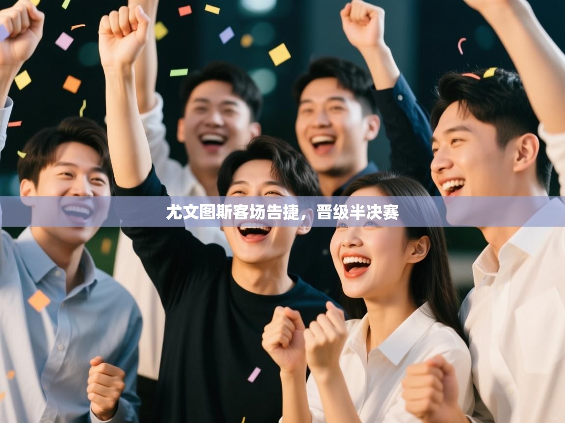 海星体育官网-尤文图斯客场告捷，晋级半决赛  第3张