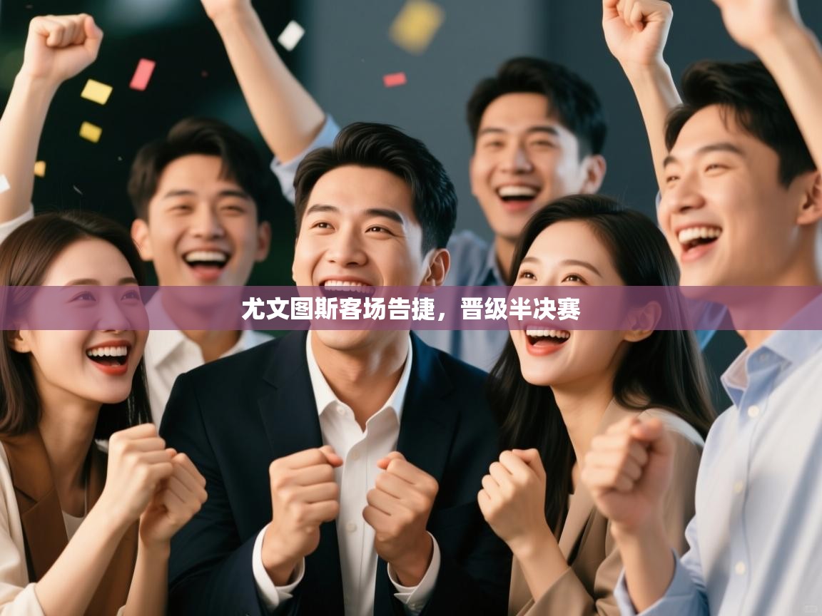 海星体育官网-尤文图斯客场告捷，晋级半决赛  第4张