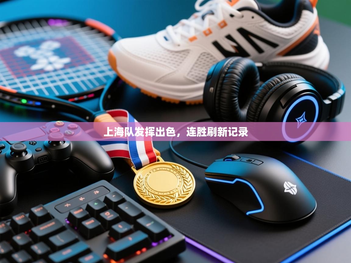 海星体育官方下载-上海队发挥出色，连胜刷新记录  第4张