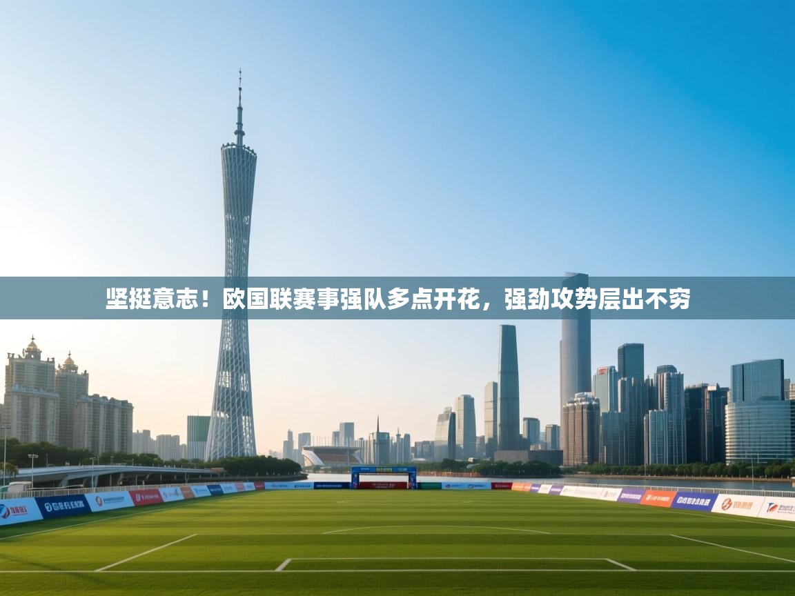 海星体育官方入口-坚挺意志！欧国联赛事强队多点开花，强劲攻势层出不穷  第3张