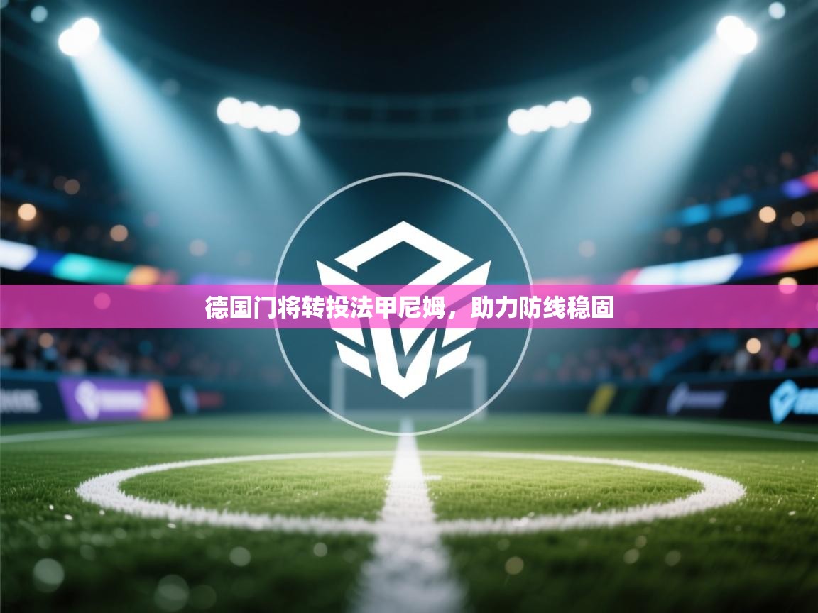 海星体育下载-德国门将转投法甲尼姆，助力防线稳固  第4张