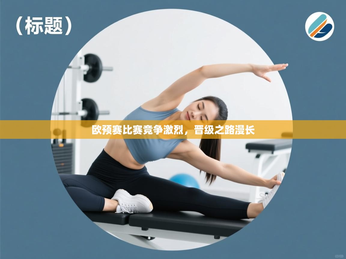 海星体育app安卓-欧预赛比赛竞争激烈，晋级之路漫长  第3张