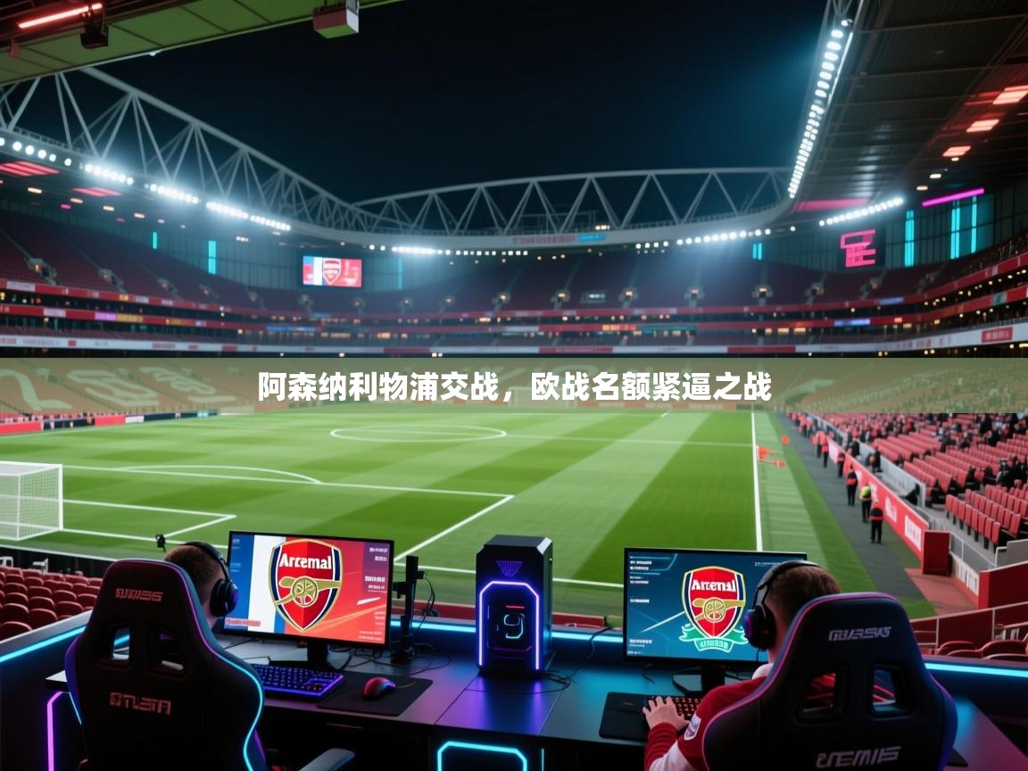 海星体育直播-阿森纳利物浦交战,欧战名额紧逼之战 第2张