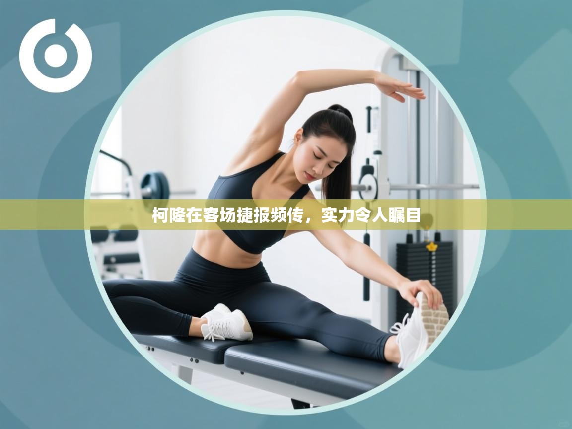 海星体育直播电脑版在线观看-柯隆在客场捷报频传，实力令人瞩目  第2张