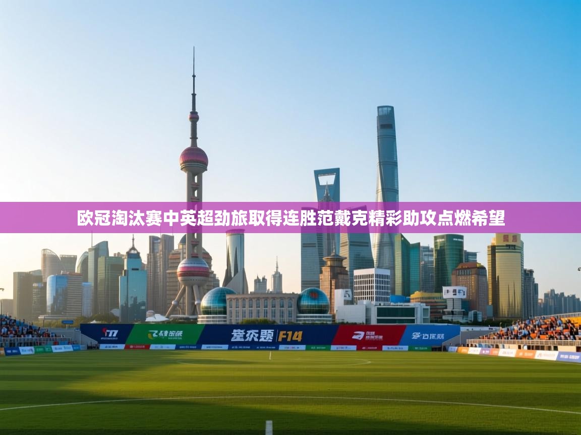 海星体育官方下载-欧冠淘汰赛中英超劲旅取得连胜范戴克精彩助攻点燃希望  第1张