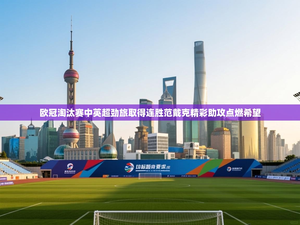 海星体育官方下载-欧冠淘汰赛中英超劲旅取得连胜范戴克精彩助攻点燃希望  第4张