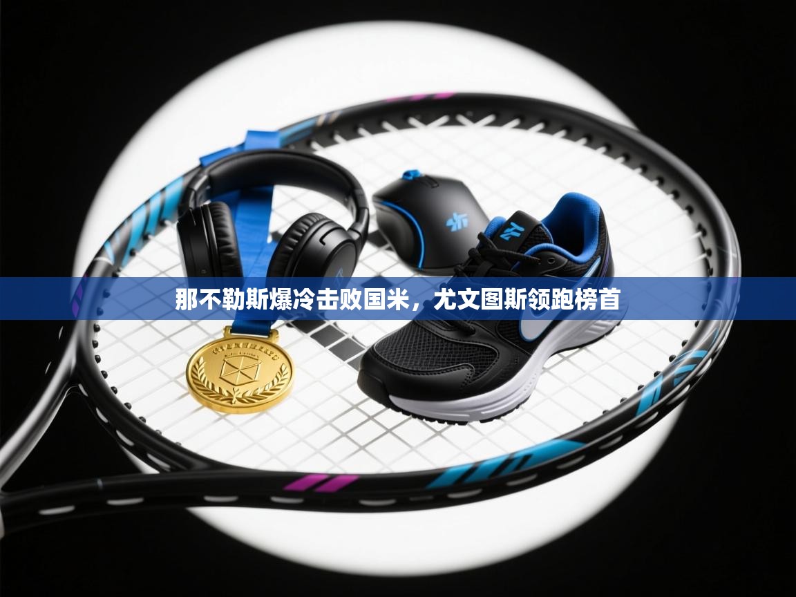 海星体育tv-那不勒斯爆冷击败国米，尤文图斯领跑榜首  第2张