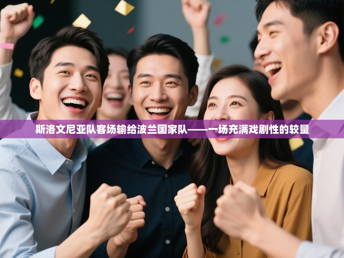 海星体育官网入口-斯洛文尼亚队客场输给波兰国家队——一场充满戏剧性的较量 第4张