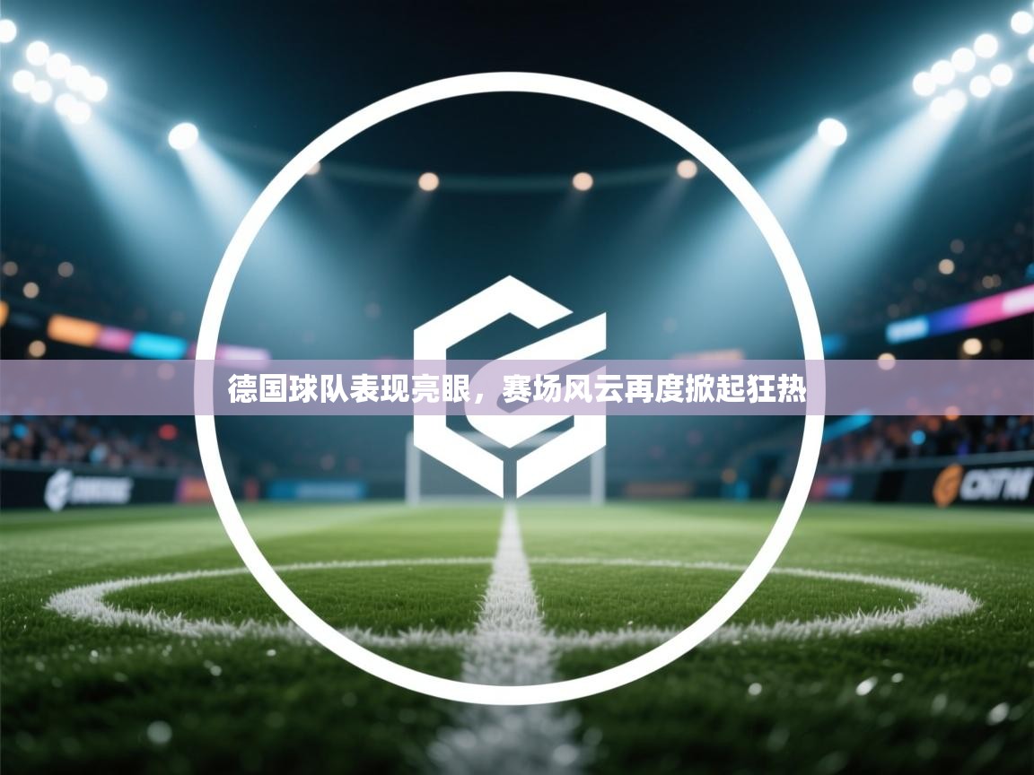 海星体育app官方入口-德国球队表现亮眼，赛场风云再度掀起狂热  第1张