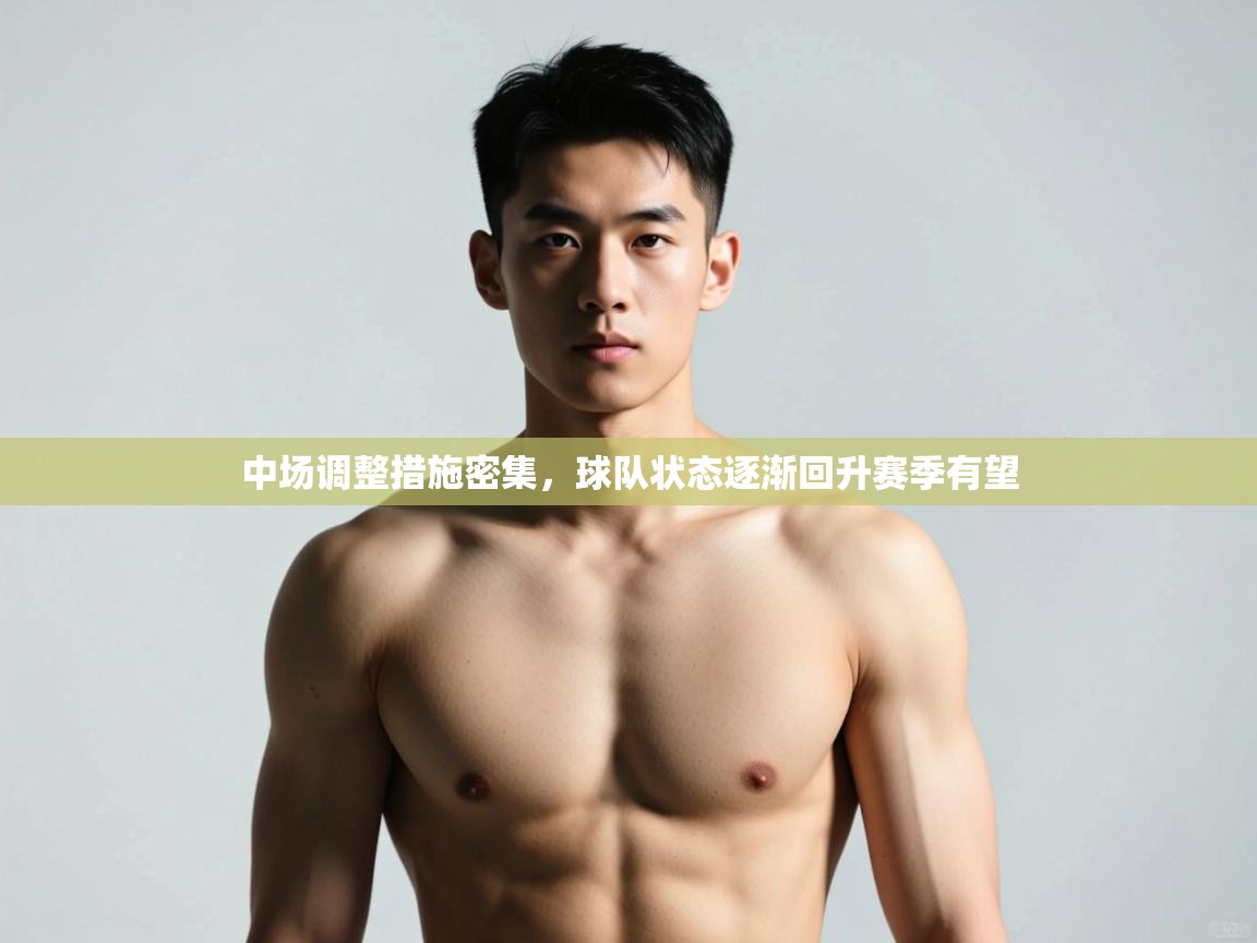 海星体育官网-中场调整措施密集,球队状态逐渐回升赛季有望 第2张
