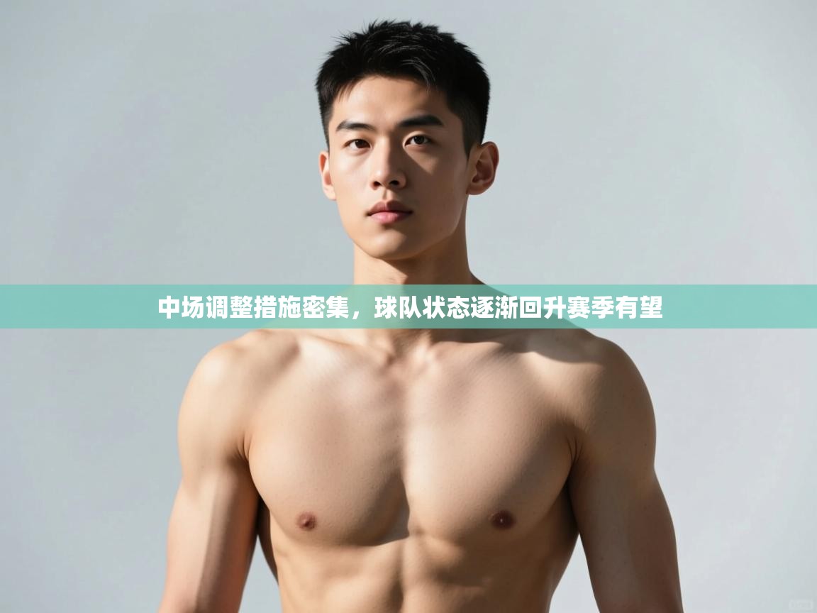 海星体育官网-中场调整措施密集,球队状态逐渐回升赛季有望 第4张