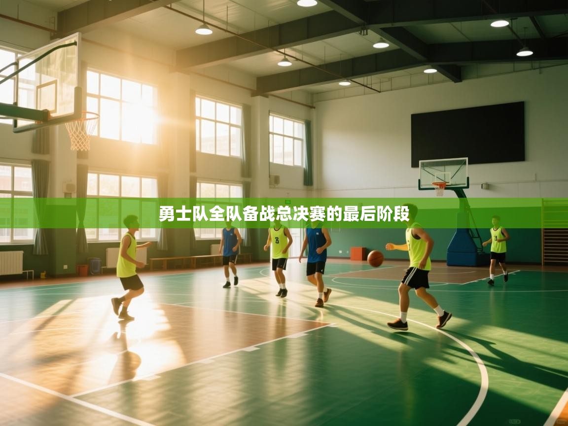 海星体育-勇士队全队备战总决赛的最后阶段 第4张