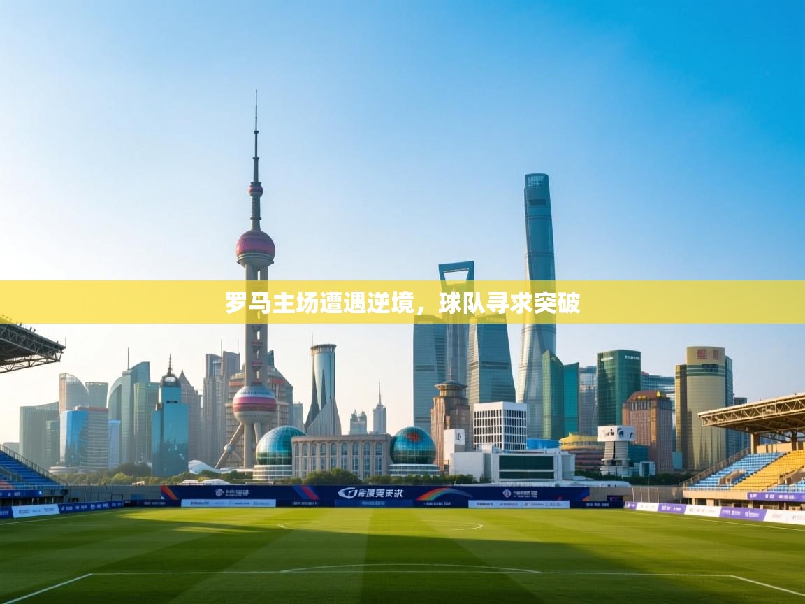 海星体育tv-罗马主场遭遇逆境,球队寻求突破 第2张