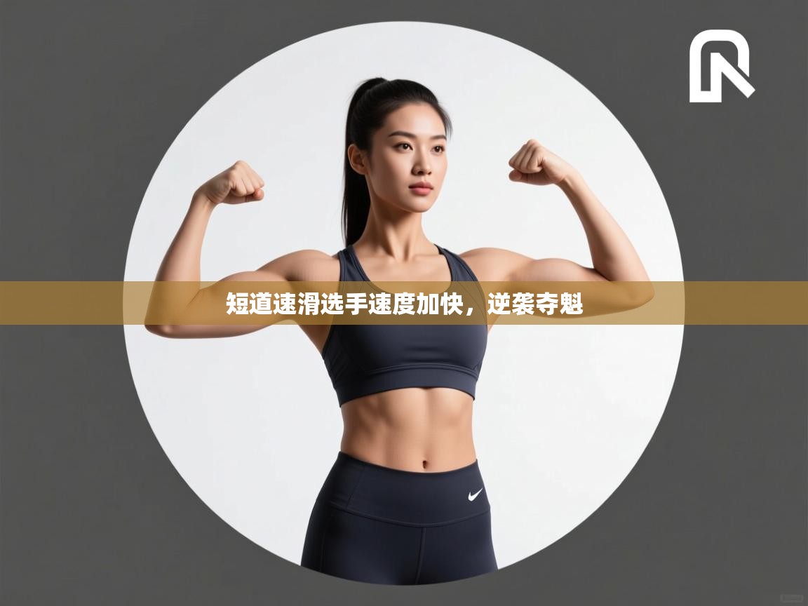 海星体育tv-短道速滑选手速度加快，逆袭夺魁  第3张