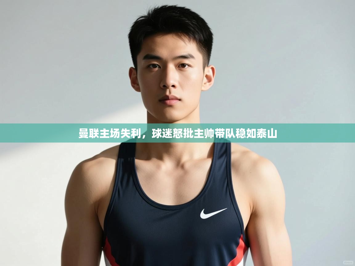 海星体育在线-曼联主场失利,球迷怒批主帅带队稳如泰山 第1张