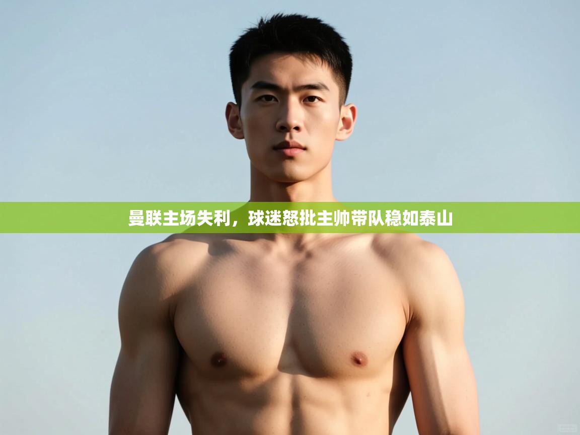 海星体育在线-曼联主场失利,球迷怒批主帅带队稳如泰山 第3张