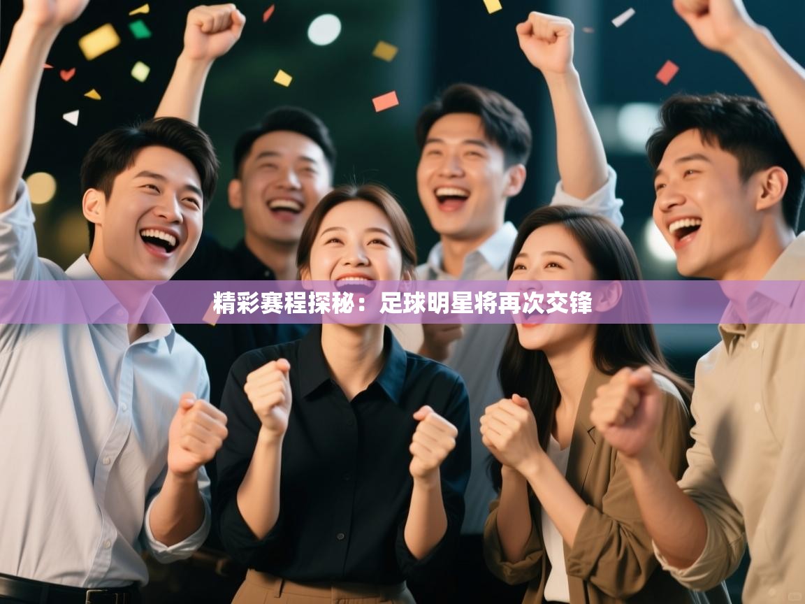 海星体育app官网下载-精彩赛程探秘:足球明星将再次交锋 第2张